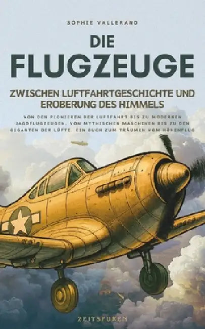 Die Flugzeuge, zwischen Luftfahrtgeschichte und Eroberung des Himmels: Von den Pionieren der Luftfahrt bis zu modernen Jagdflugzeugen, von mythischen by Sophie Vallerand