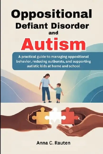 Oppositional Defiant Disorder and Autism: A practical guide to managing oppositional behavior, reducing outbursts, and supporting autistic kids at hom by Anna C. Rauten