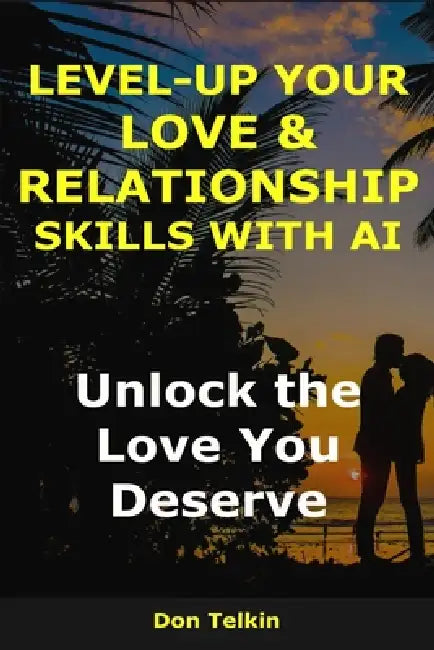 Level-Up Your Love & Relationship Skills with AI: Unlock the Love You Deserve by Don Telkin