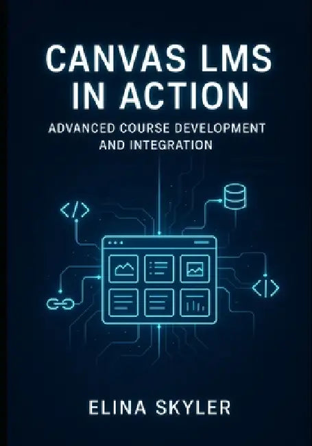 Canvas Lms in Action: ADVANCED COURSE DEVELOPMENT AND INTEGRATION: Professional Online Learning Design with LTI Tools, APIs, and Custom Development. T by Elina Skyler