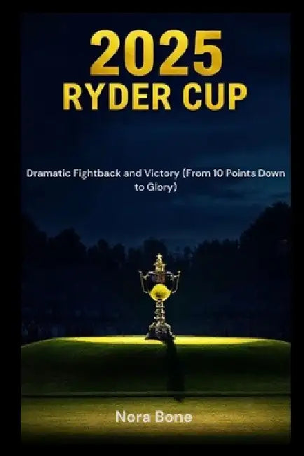 2025 Ryder Cup: Dramatic Fightback and Victory (From 10 Points Down to Glory) by Nora Bone