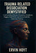 Trauma Related Dissociation Demystified: Understanding Trauma, Dissociative Symptoms, Triggers, Parts Work, and Proven Tools for Emotional Healing by Ervin Hoyt