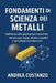 Fondamenti di Scienza dei Metalli: Dall'atomo alle applicazioni industriali. Metalli puri, leghe, difetti cristallini e tecnologie di produzione by Andrea Costanzo