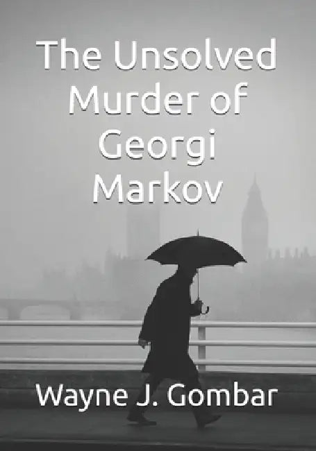 The Unsolved Murder of Georgi Markov by Wayne J. Gombar