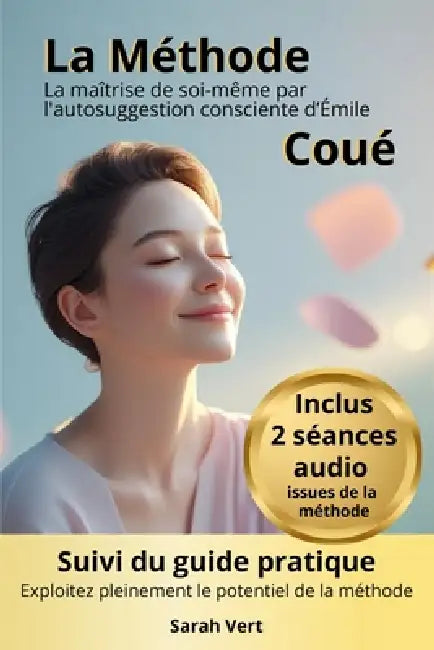 La Méthode Coué: la maîtrise de soi-même par l'autosuggestion consciente: Suivi du guide pratique "Maîtriser l'art de l'autosuggestion positive: explo by Sarah Vert, Sarah Vert, Sarah Vert