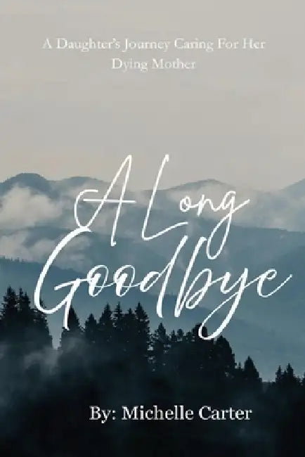 A Long Goodbye: A Daughter's Journey Caring For Her Dying Mother by Michelle Carter
