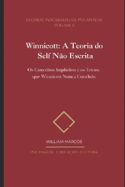 Winnicott: A Teoria do Self Não Escrita: Os Conceitos Implícitos e os Textos que Winnicott Nunca Concluiu by William Marcos Silva