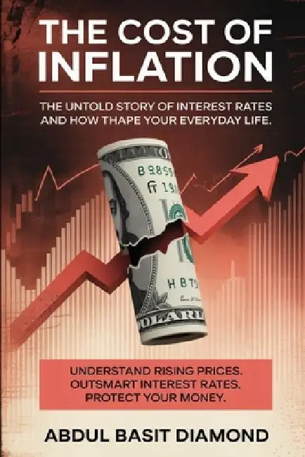 The Cost Of Inflation: The Untold Story of Interest Rates and How They Shape Your Everyday Life by Abdul Basit Diamond