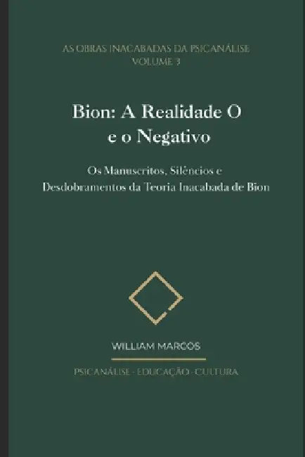 Bion: A Realidade O e o Negativo: Os Manuscritos, Silêncios e Desdobramentos da Teoria Inacabada de Bion by William Marcos Silva