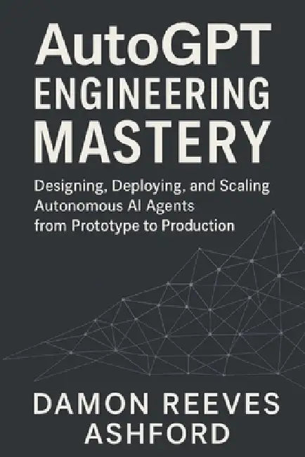 AutoGPT Engineering Mastery: A Comprehensive Guide: Designing, Deploying, and Scaling Autonomous AI Agents from Prototype to Production by Danny Munrow, Damon Reeves Ashford