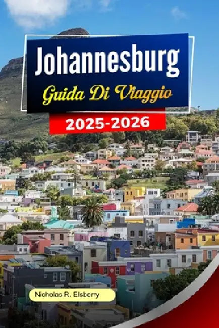 JOHANNESBURG Guida ai viaggio 2025-2026: Le principali cose da fare, i momenti culturali più importanti, le avventure nella fauna selvatica, la cucina by Nicholas R. Elsberry