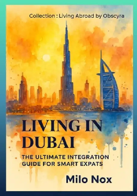 Living in Dubai: The Ultimate Integration Guide for Smart Expats by Milo Nox