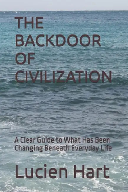 The Backdoor of Civilization: A Clear Guide to What Has Been Changing Beneath Everyday Life by Lucien Hart