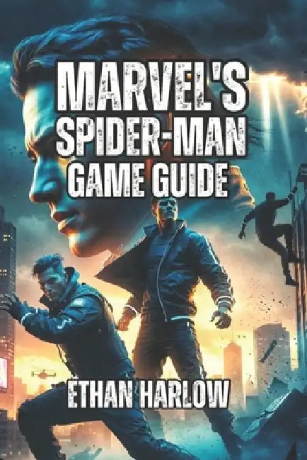 Marvel's Spider-Man Game Guide: Learn Combat Techniques, Traverse NYC Like a Pro, and Understand the Story Deeply by Ethan Harlow
