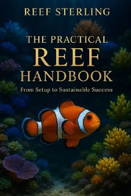The Practical Reef Handbook: From Setup to Sustainable Success: A Complete Modern Guide for Building, Maintaining, and Mastering a Thriving Reef Aquar by Alice Schwartz, Reef Sterling