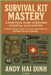 Survival Kit Mastery: A Practical Guide to Building Essential Gear Systems: From Everyday Carry to Long-Term Survival - Prepare for Any Scenario by Andy Hai Dinh