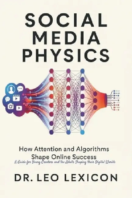 Social Media Physics: How Attention and Algorithms Shape Online Success: A Guide for Young Creators and the Adults Shaping Their Digital Worlds by Leo Lexicon