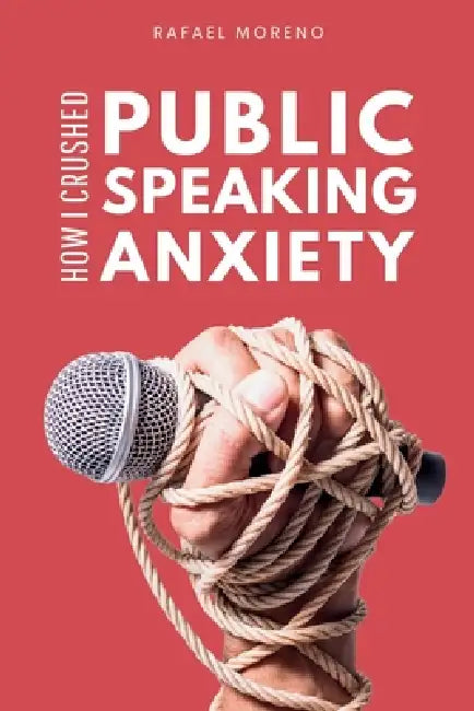 How I Crushed Public Speaking Anxiety: From Hiding in the Bathroom to Commanding the Room: A Real-Life Guide to Beating Stage Fright and Nerves. by Rafael Moreno
