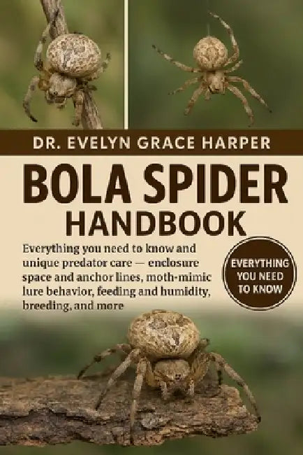 Bola Spider Handbook: Everything You Need To Know and Unique Predator Care - enclosure space and anchor lines, moth-mimic lure behavior, feeding and h by Evelyn Grace Harper