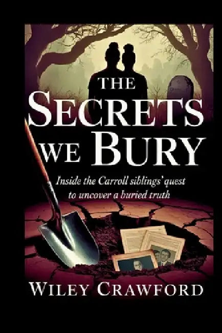 The Secrets We Bury: Inside The Carroll Siblings' Quest To Uncover A Buried Truth by Wiley Crawford