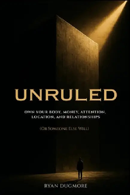 Unruled: Own Your Body, Money, Attention, Location, and Relationships (Or Someone Else Will) by Ryan Dugmore