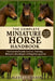The Complete Miniature Horse Handbook: Your Ultimate Guide to Care, Training, Health, Behavior, and Lifelong Mini Horse Ownership by Alexis J. D. Becker