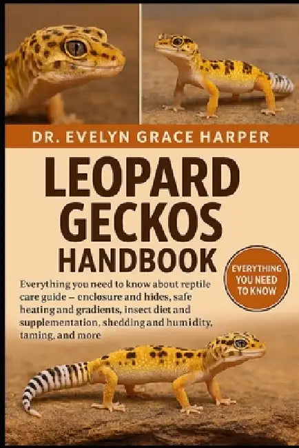 Leopard Geckos Handbook: Everything You Need to Know About Reptile Care Guide - enclosure and hides, safe heating and gradients, insect diet and suppl by Evelyn Grace Harper
