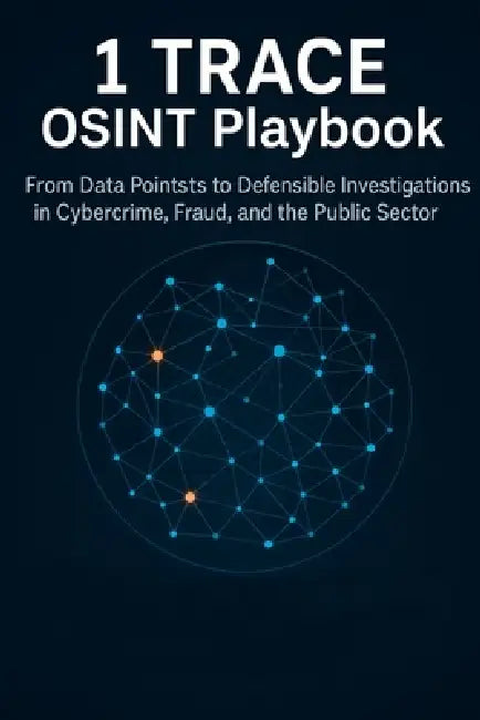 1 TRACE OSINT Playbook: From Data Points to Defensible Investigations in Cybercrime, Fraud, and the Public Sector by Maxwell Drake