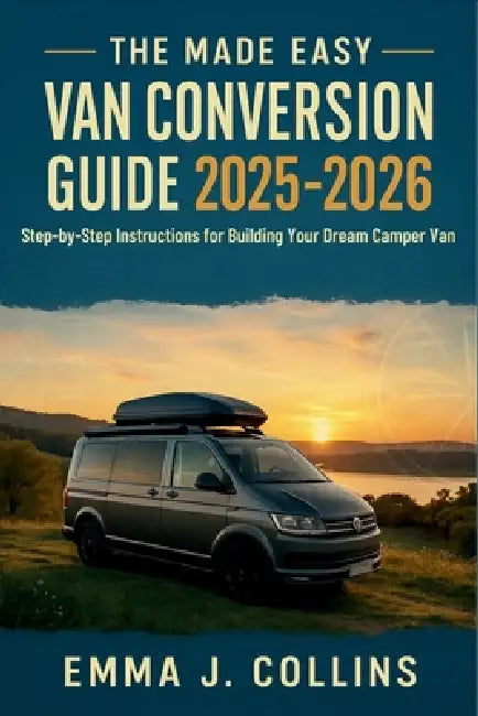 The Made Easy Van Conversion Guide 2025 - 2026: Step-by-Step Instructions for Building Your Dream Camper Van by Daniel J Harris