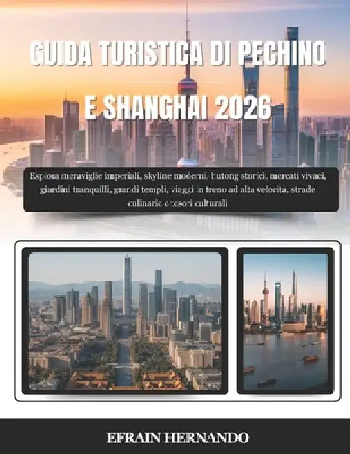 Guida Turistica Di Pechino E Shanghai 2026: Esplora meraviglie imperiali, skyline moderni, hutong storici, mercati vivaci, giardini tranquilli, grandi by Efrain Hernando