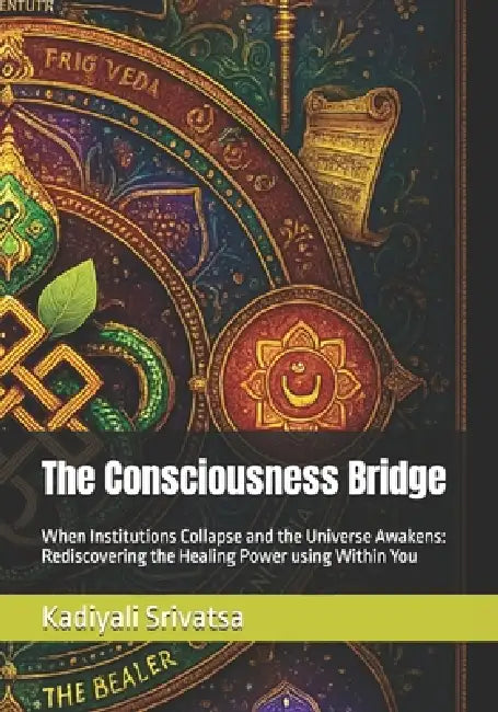 The Consciousness Bridge: When Institutions Collapse and the Universe Awakens: Rediscovering the Healing Power using Within You by Ashwini Ramachandra, Kadiyali Madhava Srivatsa
