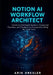 Notion AI Workflow Architect: Construct Intelligent Systems, Connected Pipelines, and Productivity Frameworks Using No-Code Tools by Arin Drexler