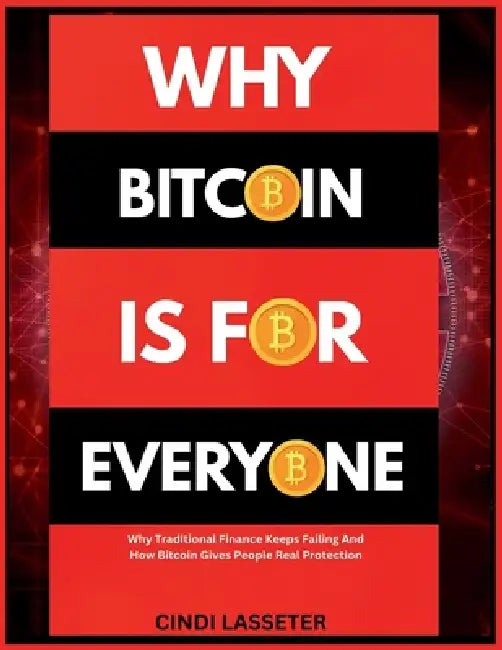 Why Bitcoin Is for Everyone: Why Traditional Finance Keeps Failing And How Bitcoin Gives People Real Protection by Cindi Lasseter