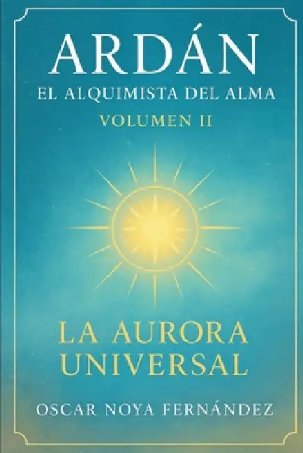 Ardan: El Alquimista del Alma: La Aurora Universal by Oscar Noya Fernandez