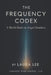 The Frequency Codex: A World Built on Angel Numbers by Laura Lee