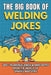 The Big Book of Welding Jokes - 300+ Jokes, Fails & Stories from the World of Sparks and Steel: Hilarious Welding Humor for Welders, Fabricators, and by Dennis Koch