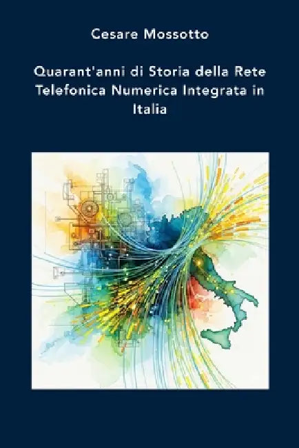 Quarant'anni di Storia della Rete Telefonica Numerica Integrata in Italia by Cesare Mossotto