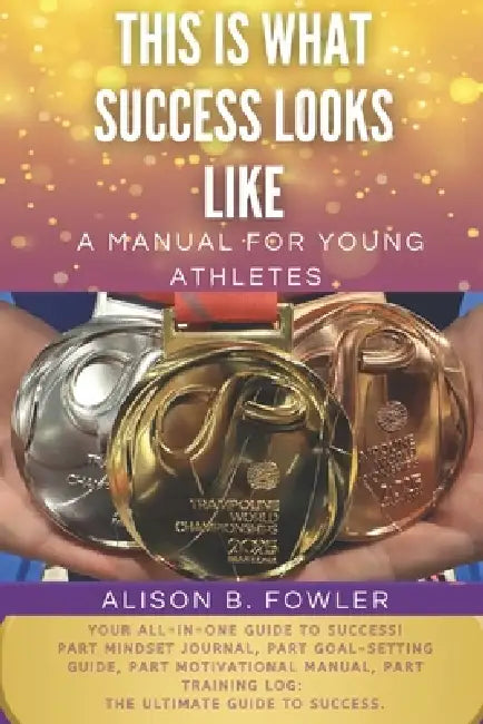 This Is What Success Looks Like: A manual for young athletes by Alison B. Fowler