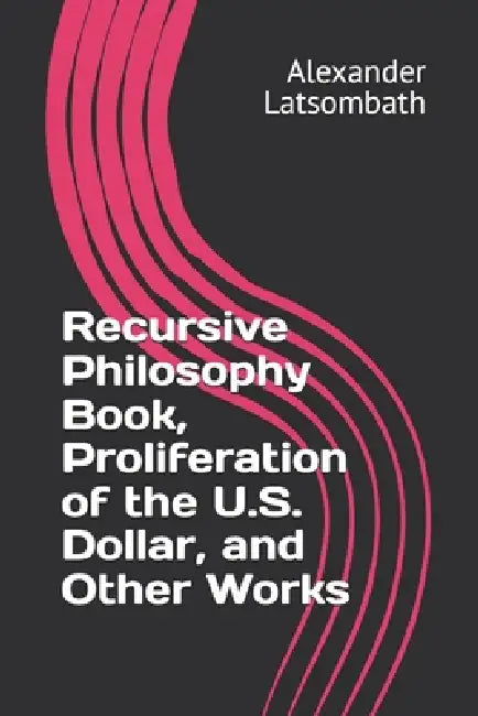 Recursive Philosophy Book, Proliferation of the U.S. Dollar, and Other Works by Alexander Latsombath
