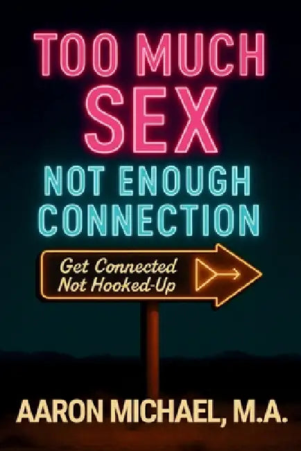 Too Much Sex, Not Enough Connection: Get Connected, Not Hooked Up by Aaron Michael