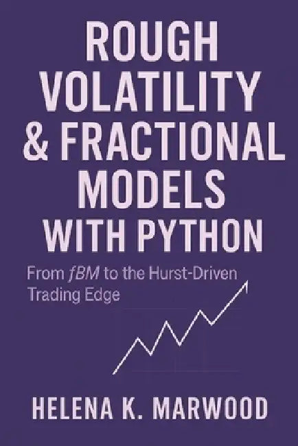 Rough Volatility & Fractional Models with Python: From fBM to the Hurst-Driven Trading Edge: Modeling Volatility Roughness, Extracting Fractional Sign by Alice Schwartz, James Preston, Helena K. Marwood