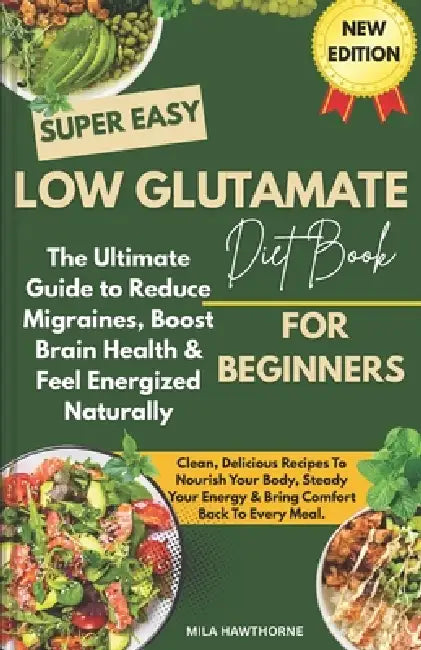 Low Glutamate Diet: The Ultimate Guide to Reduce Migraines, Boost Brain Health & Feel Energized Naturally by Mila Hawthorne
