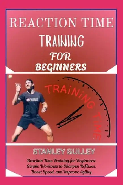 Reaction Time Training for Beginners: Reaction Time Training for Beginners: Simple Workouts to Sharpen Reflexes, Boost Speed, and Improve Agility by Stanley Gulley