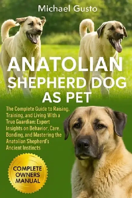 Anatolian Shepherd Dog as Pet: The Complete Guide to Raising, Training, and Living With a True Guardian: Expert Insights on Behavior, Care, Bonding, a by Michael Gusto
