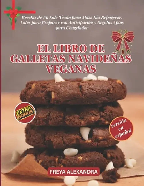 El Libro de Galletas Navideñas Veganas: Recetas de Un Solo Tazón para Masa Sin Refrigerar, Lotes para Preparar con Anticipación y Regalos Aptos para C by Freya Alexandra