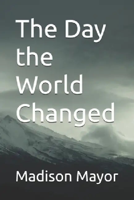 The Day the World Changed by Madison Marie Mayor