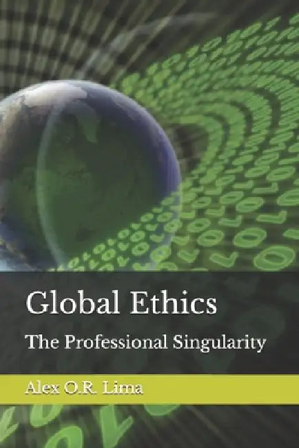 Global Ethics: The Professional Singularity by Alex O. R. Lima