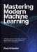 Mastering Modern Machine Learning: A Practical Guide to TensorFlow, PyTorch, Keras, Scikit-learn, and XGBoost for Real-World AI Development by Paul Orlander