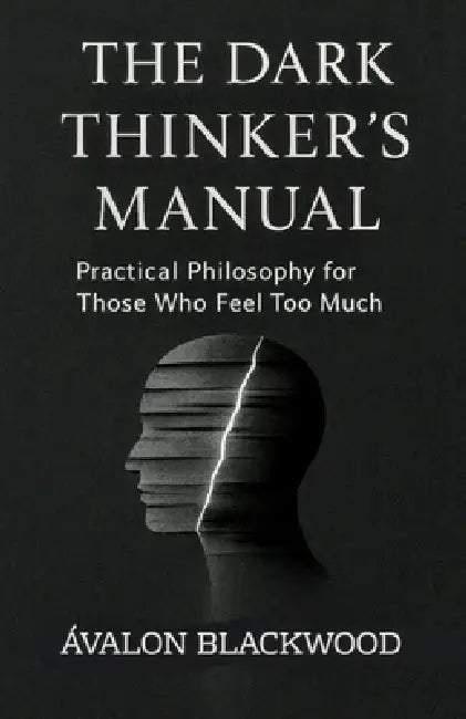 The Dark Thinker's Manual: Practical Philosophy for Those Who Feel Too Much by Ávalon Blackwood