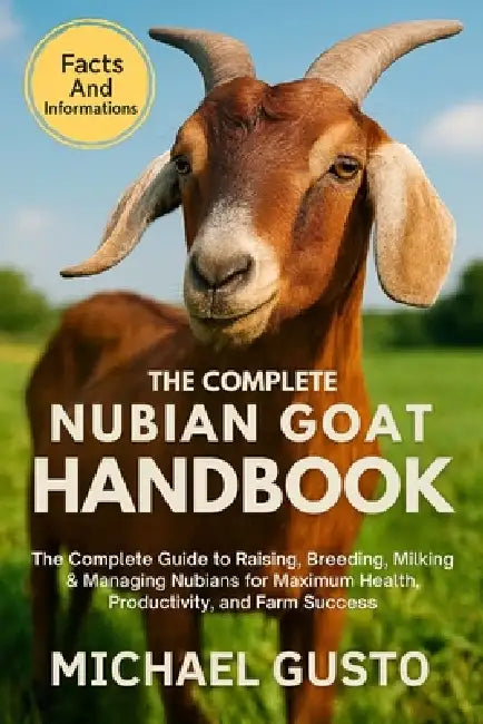 The Complete Nubian Goat Handbook: The Complete Guide to Raising, Breeding, Milking & Managing Nubians for Maximum Health, Productivity, and Farm Succ by Michael Gusto